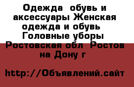 Одежда, обувь и аксессуары Женская одежда и обувь - Головные уборы. Ростовская обл.,Ростов-на-Дону г.